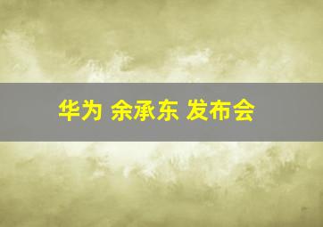 华为 余承东 发布会